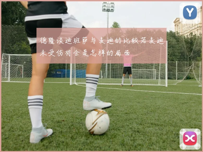 德隆谈迪班萨与麦迪的比较若麦迪未受伤将会是怎样的局面