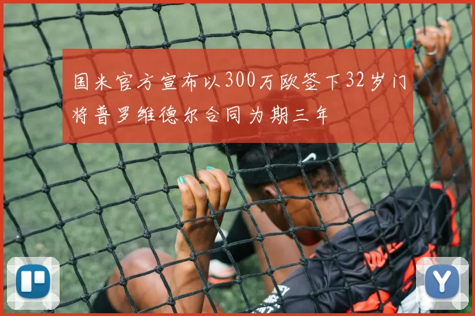 国米官方宣布以300万欧签下32岁门将普罗维德尔合同为期三年