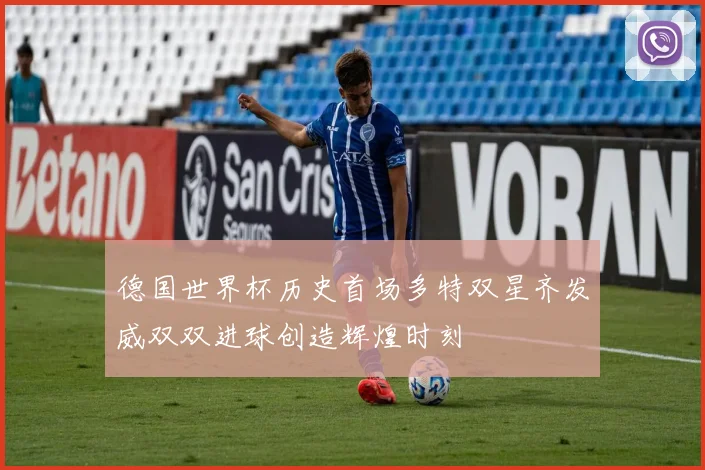 德国世界杯历史首场多特双星齐发威双双进球创造辉煌时刻