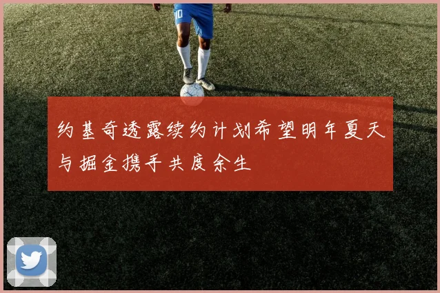 约基奇透露续约计划希望明年夏天与掘金携手共度余生