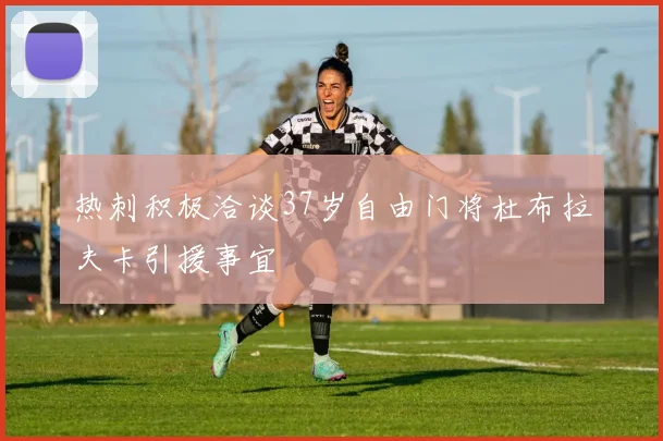 热刺积极洽谈37岁自由门将杜布拉夫卡引援事宜