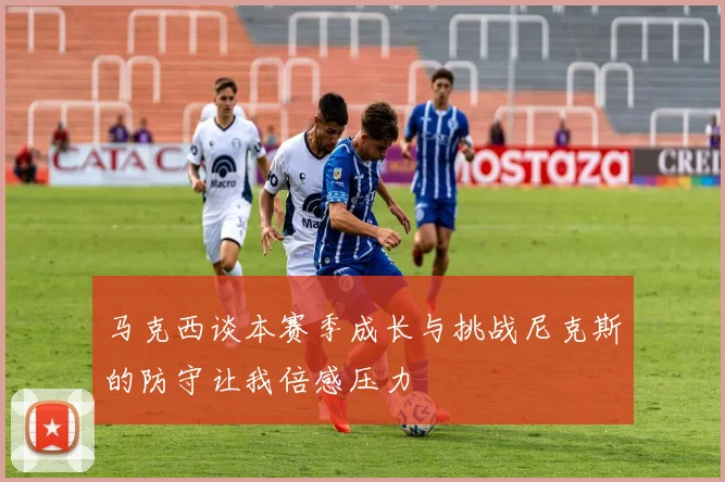 马克西谈本赛季成长与挑战尼克斯的防守让我倍感压力